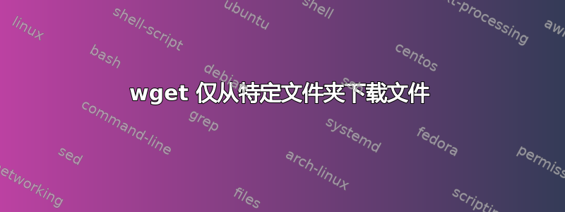 wget 仅从特定文件夹下载文件