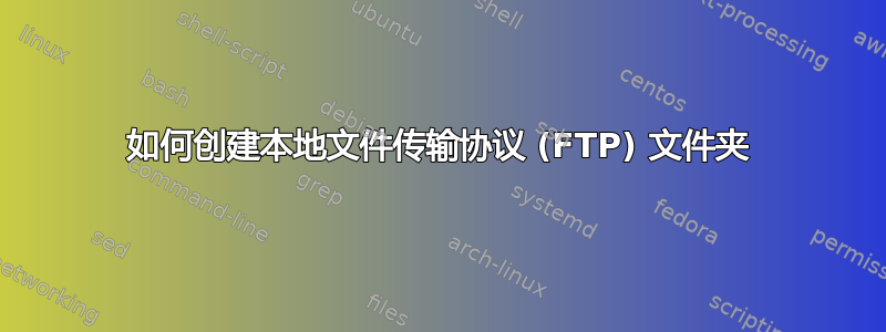 如何创建本地文件传输协议 (FTP) 文件夹