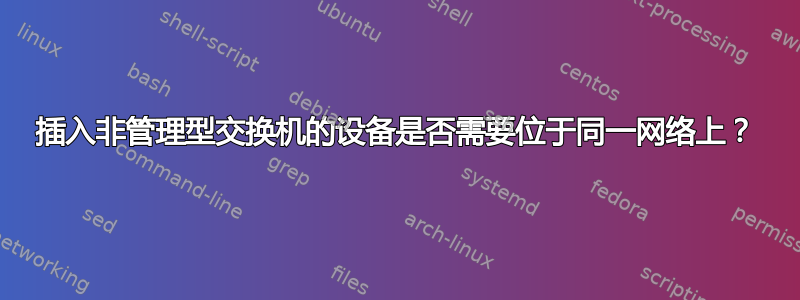 插入非管理型交换机的设备是否需要位于同一网络上？