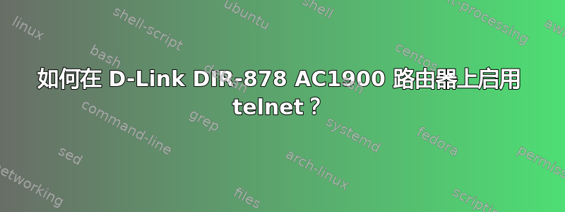 如何在 D-Link DIR-878 AC1900 路由器上启用 telnet？