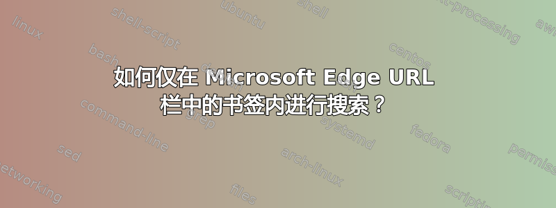 如何仅在 Microsoft Edge URL 栏中的书签内进行搜索？