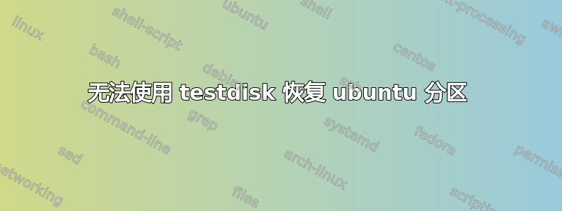 无法使用 testdisk 恢复 ubuntu 分区