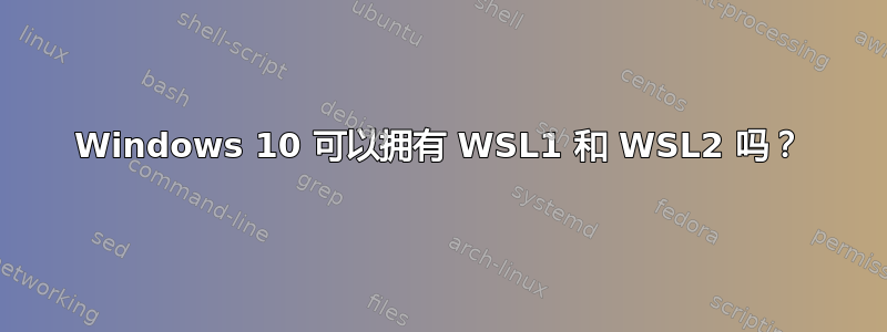 Windows 10 可以拥有 WSL1 和 WSL2 吗？