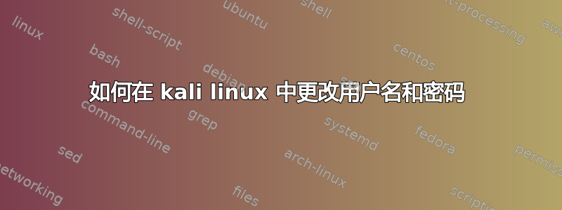 如何在 kali linux 中更改用户名和密码