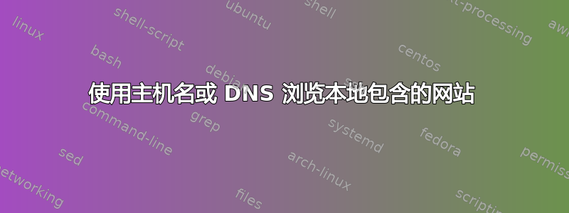 使用主机名或 DNS 浏览本地包含的网站