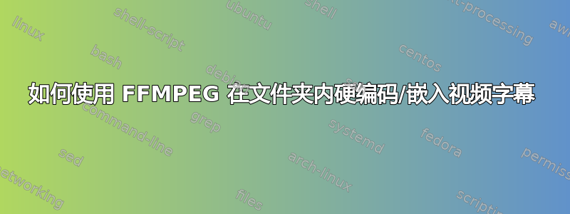 如何使用 FFMPEG 在文件夹内硬编码/嵌入视频字幕