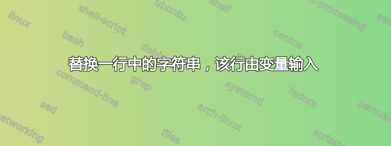 替换一行中的字符串，该行由变量输入