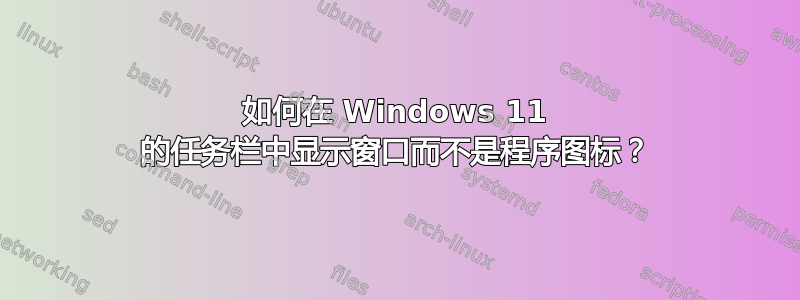 如何在 Windows 11 的任务栏中显示窗口而不是程序图标？