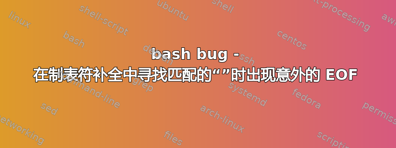 bash bug - 在制表符补全中寻找匹配的“”时出现意外的 EOF