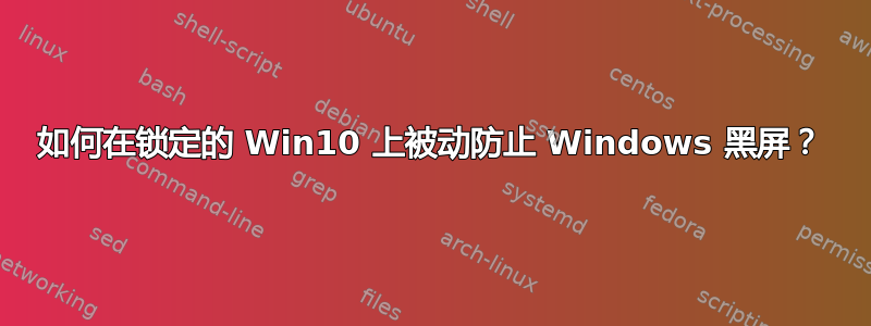 如何在锁定的 Win10 上被动防止 Windows 黑屏？