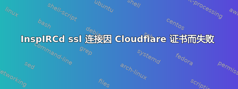 InspIRCd ssl 连接因 Cloudflare 证书而失败