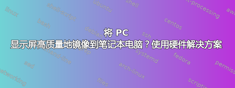 将 PC 显示屏高质量地镜像到笔记本电脑？使用硬件解决方案