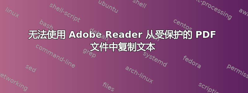 无法使用 Adob​​e Reader 从受保护的 PDF 文件中复制文本