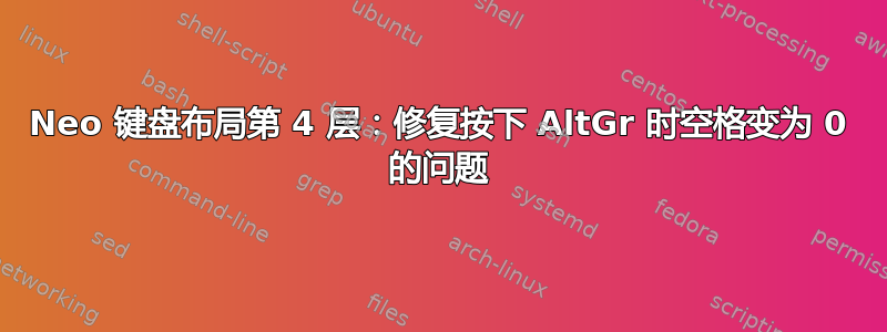 Neo 键盘布局第 4 层：修复按下 AltGr 时空格变为 0 的问题