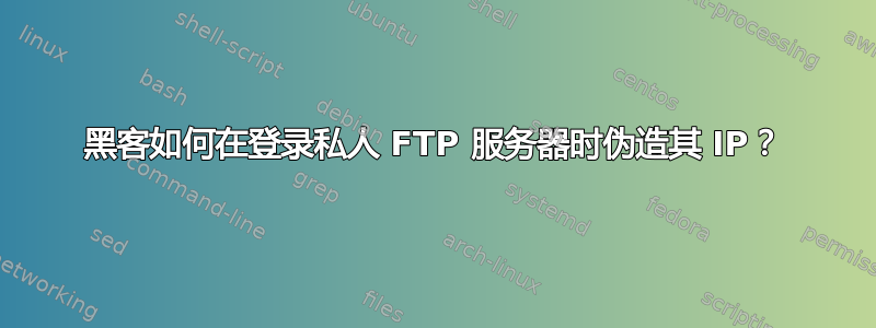 黑客如何在登录私人 FTP 服务器时伪造其 IP？