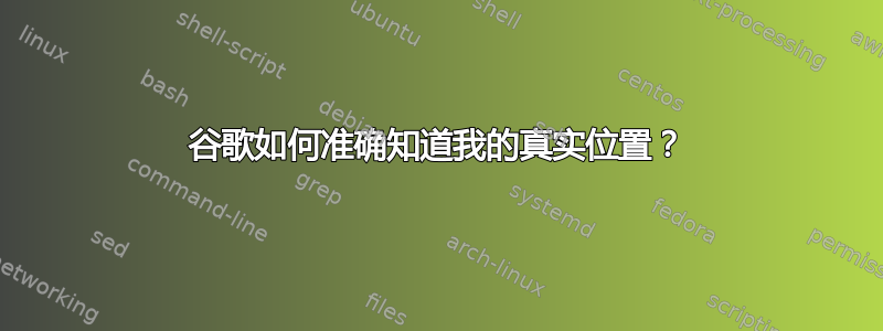 谷歌如何准确知道我的真实位置？