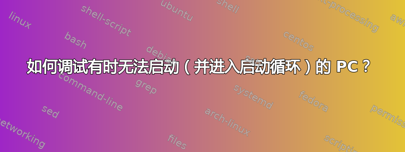 如何调试有时无法启动（并进入启动循环）的 PC？