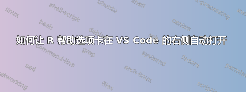 如何让 R 帮助选项卡在 VS Code 的右侧自动打开