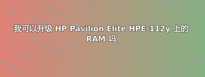 我可以升级 HP Pavilion Elite HPE-112y 上的 RAM 吗