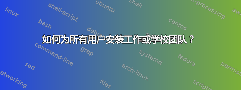 如何为所有用户安装工作或学校团队？