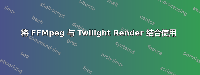 将 FFMpeg 与 Twilight Render 结合使用