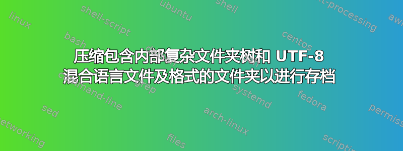 压缩包含内部复杂文件夹树和 UTF-8 混合语言文件及格式的文件夹以进行存档