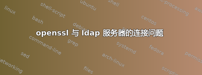 openssl 与 ldap 服务器的连接问题