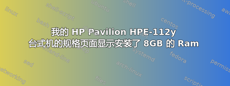 我的 HP Pavilion HPE-112y 台式机的规格页面显示安装了 8GB 的​​ Ram