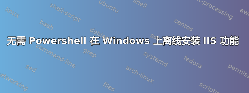 无需 Powershell 在 Windows 上离线安装 IIS 功能