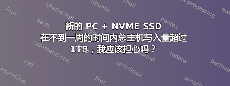 新的 PC + NVME SSD 在不到一周的时间内总主机写入量超过 1TB，我应该担心吗？