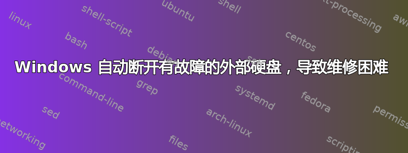 Windows 自动断开有故障的外部硬盘，导致维修困难