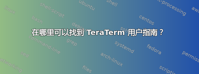 在哪里可以找到 TeraTerm 用户指南？