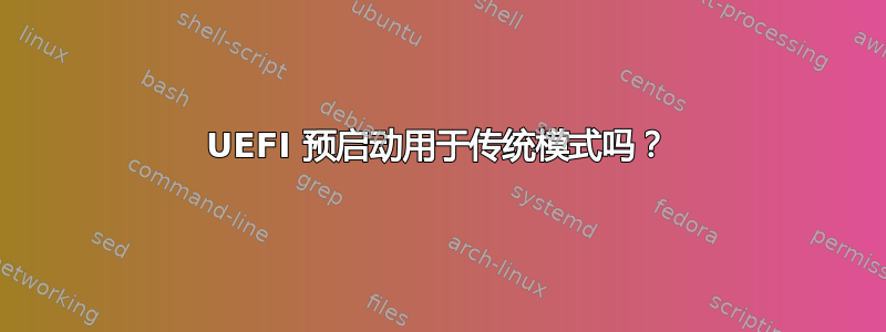 UEFI 预启动用于传统模式吗？