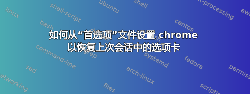 如何从“首选项”文件设置 chrome 以恢复上次会话中的选项卡