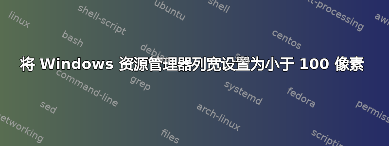 将 Windows 资源管理器列宽设置为小于 100 像素