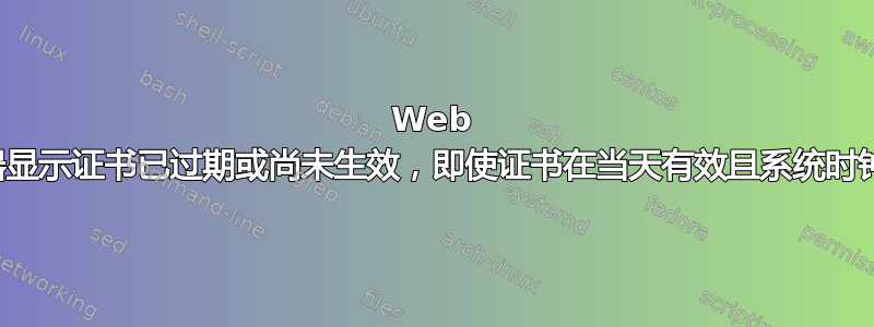 Web 浏览器显示证书已过期或尚未生效，即使证书在当天有效且系统时钟准确