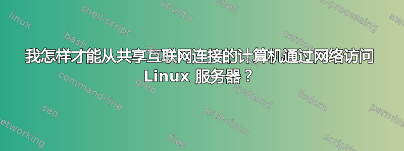 我怎样才能从共享互联网连接的计算机通过网络访问 Linux 服务器？