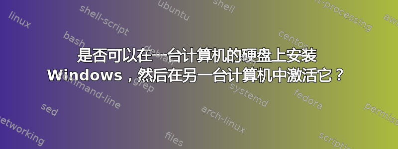 是否可以在一台计算机的硬盘上安装 Windows，然后在另一台计算机中激活它？