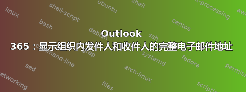 Outlook 365：显示组织内发件人和收件人的完整电子邮件地址