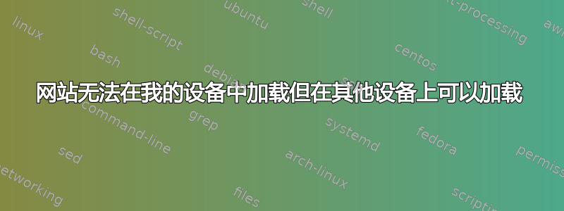 网站无法在我的设备中加载但在其他设备上可以加载