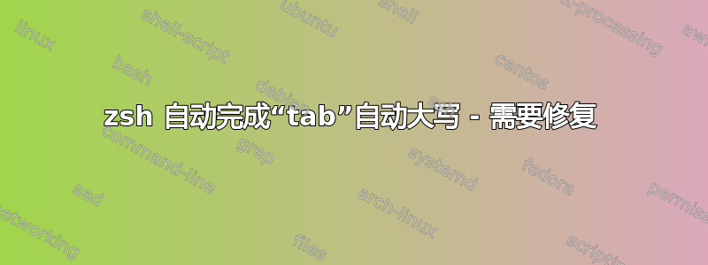 zsh 自动完成“tab”自动大写 - 需要修复