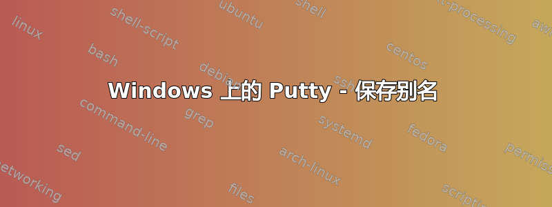 Windows 上的 Putty - 保存别名