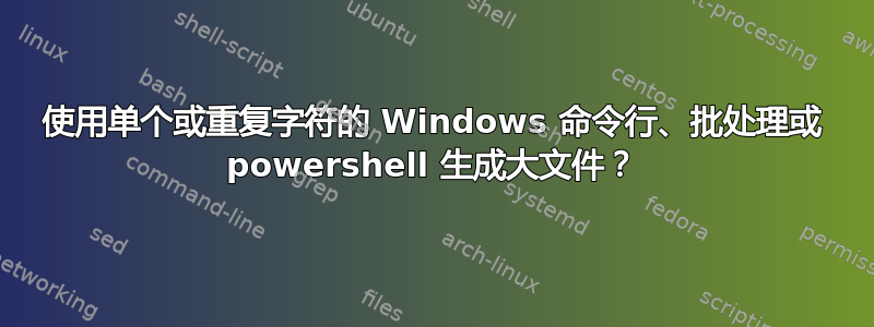 使用单个或重复字符的 Windows 命令行、批处理或 powershell 生成大文件？