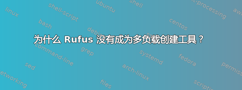 为什么 Rufus 没有成为多负载创建工具？