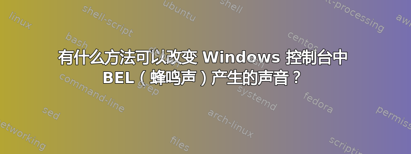 有什么方法可以改变 Windows 控制台中 BEL（蜂鸣声）产生的声音？