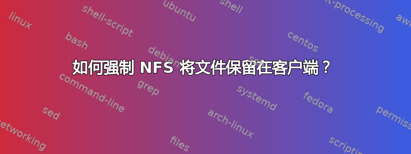 如何强制 NFS 将文件保留在客户端？