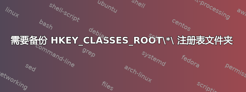 需要备份 HKEY_CLASSES_ROOT\*\ 注册表文件夹