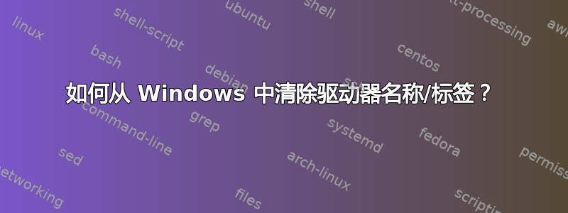 如何从 Windows 中清除驱动器名称/标签？