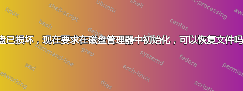 磁盘已损坏，现在要求在磁盘管理器中初始化，可以恢复文件吗？