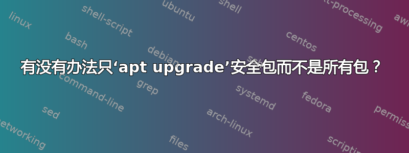 有没有办法只‘apt upgrade’安全包而不是所有包？